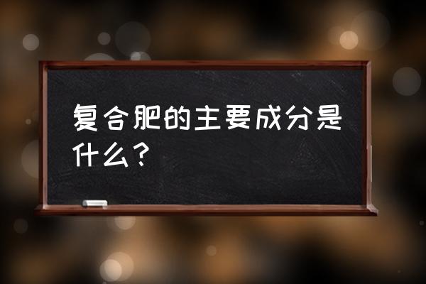 复合肥属于什么成分 复合肥的主要成分是什么？