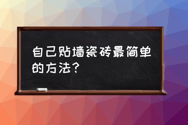 墙壁上怎么粘瓷砖 自己贴墙瓷砖最简单的方法？