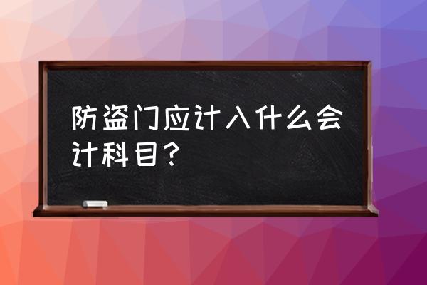 企业购防盗门计入什么科目 防盗门应计入什么会计科目？