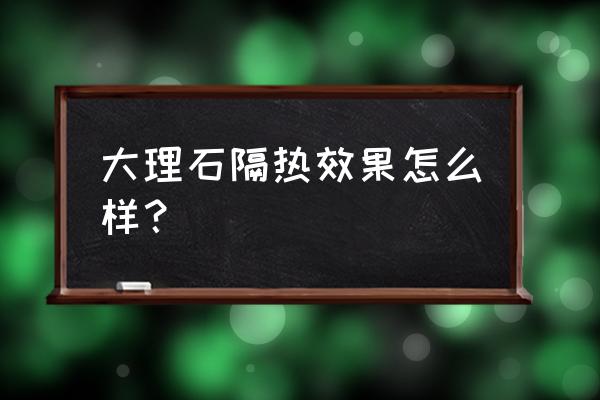 大理石面可以喷硅藻泥吗 大理石隔热效果怎么样？