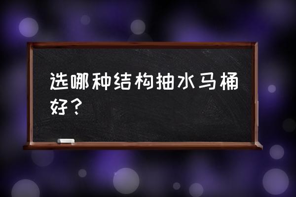 抽水马桶哪种比较好 选哪种结构抽水马桶好？