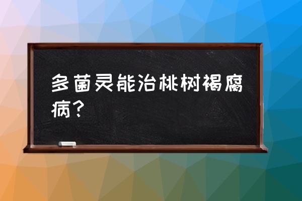 桃树谢花后可以用多菌灵灌根吗 多菌灵能治桃树褐腐病？