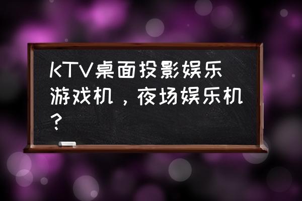 投射桌面游戏有卖的吗 KTV桌面投影娱乐游戏机，夜场娱乐机？