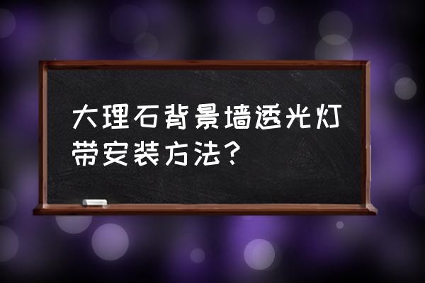 大理石背景墙灯带怎么安装方法 大理石背景墙透光灯带安装方法？