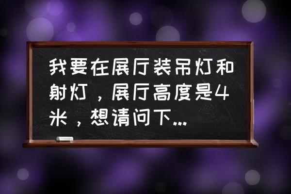 射灯离地面高度是多少 我要在展厅装吊灯和射灯，展厅高度是4米，想请问下距离地面多高适合？