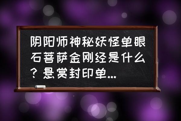 怎样完成阴阳师悬赏封印 阴阳师神秘妖怪单眼石菩萨金刚经是什么？悬赏封印单眼石菩萨金刚经在哪打？