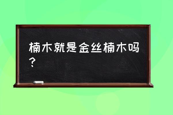 金丝楠木是木头吗 楠木就是金丝楠木吗？