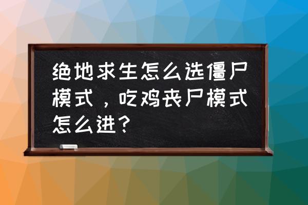 绝地求生僵尸模式怎么直接开始 绝地求生怎么选僵尸模式，吃鸡丧尸模式怎么进？