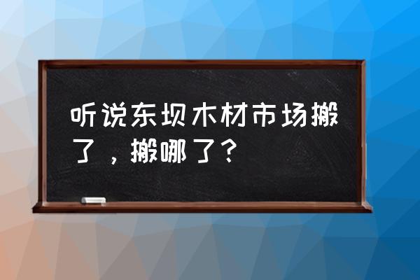 北京朝阳区有壁炉木材买吗 听说东坝木材市场搬了，搬哪了？