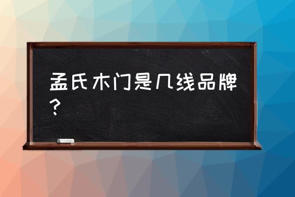 孟氏木门这个木门品牌怎么样 孟氏木门是几线品牌？