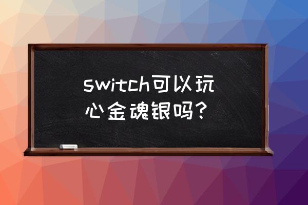 口袋妖怪心金魂银在什么上可以玩 switch可以玩心金魂银吗？