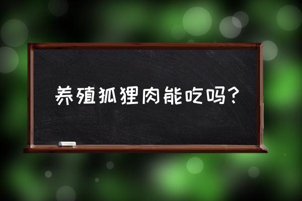 狐狸肉能做鸭饲料吗 养殖狐狸肉能吃吗？