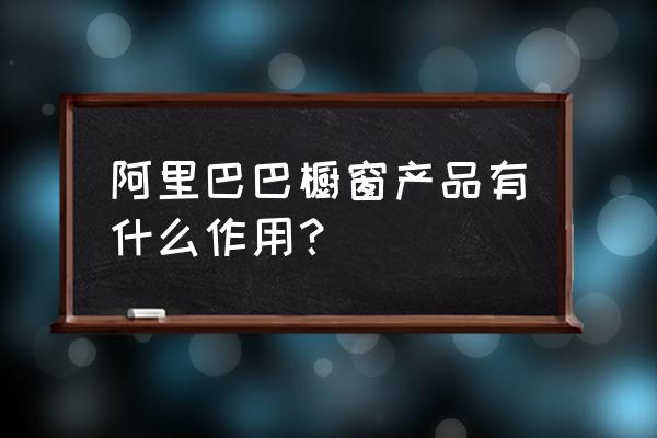 阿里国际巴巴橱窗在哪里 阿里巴巴橱窗产品有什么作用？