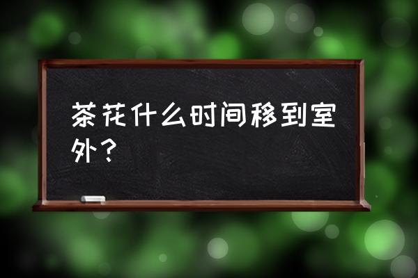 茶花三月份能不能移植 茶花什么时间移到室外？