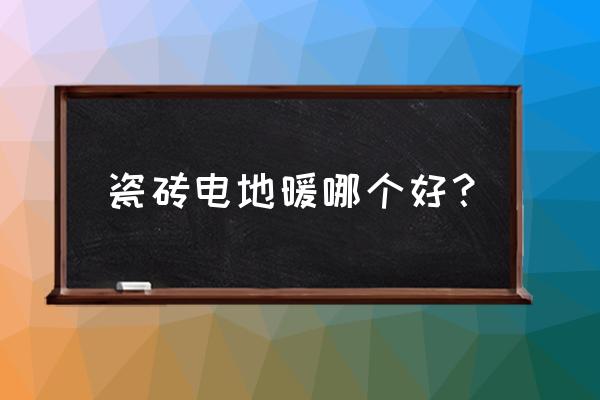 电地暖瓷砖是什么 瓷砖电地暖哪个好？