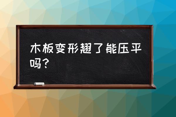 电木板变形怎么修复 木板变形翘了能压平吗？