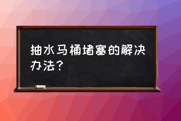 抽水马桶被堵塞了怎么办 抽水马桶堵塞的解决办法？