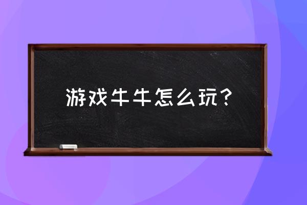 牛牛游戏怎么算法 游戏牛牛怎么玩？