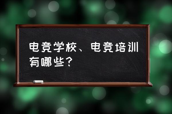 电子竞技如何培训 电竞学校、电竞培训有哪些？