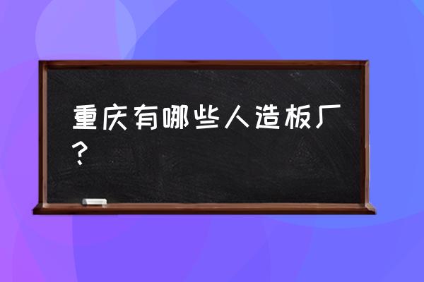 重庆鱼嘴镇附近有没有木材加工厂 重庆有哪些人造板厂？