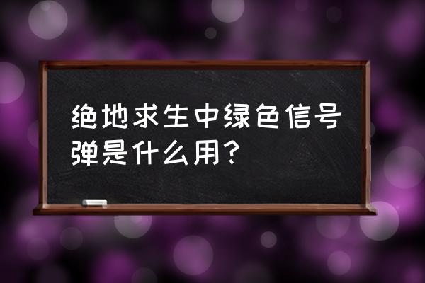 绝地求生信号弹是真的吗 绝地求生中绿色信号弹是什么用？