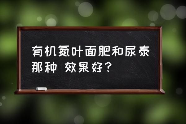 玉米用啥叶面肥效果标 有机氮叶面肥和尿泰那种 效果好？