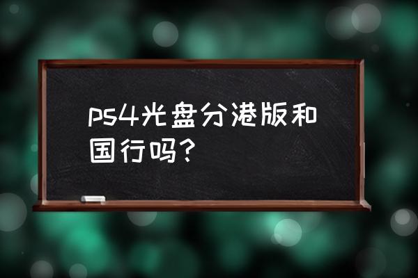 ps4盘怎么区分版本 ps4光盘分港版和国行吗？