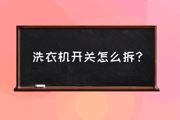 全自动洗衣机电源开关怎么换 洗衣机开关怎么拆？