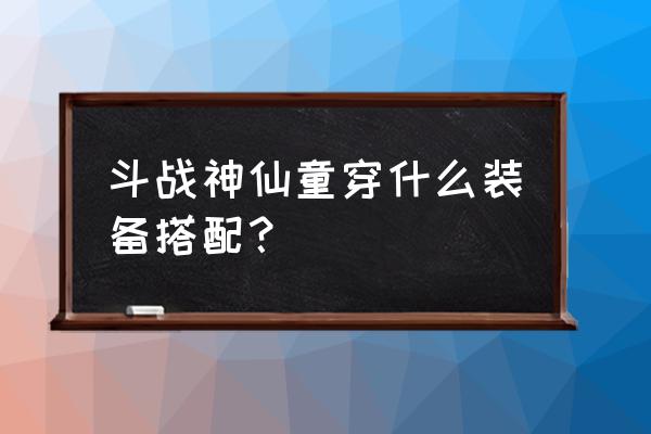 斗战神狮僧在哪打 斗战神仙童穿什么装备搭配？