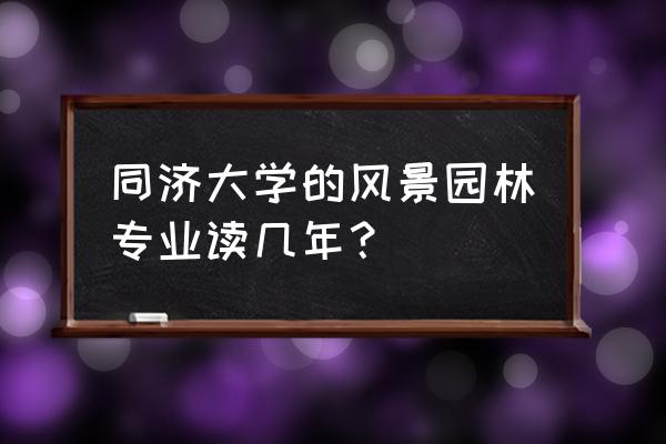 同济大学的风景园林专业怎么样 同济大学的风景园林专业读几年？