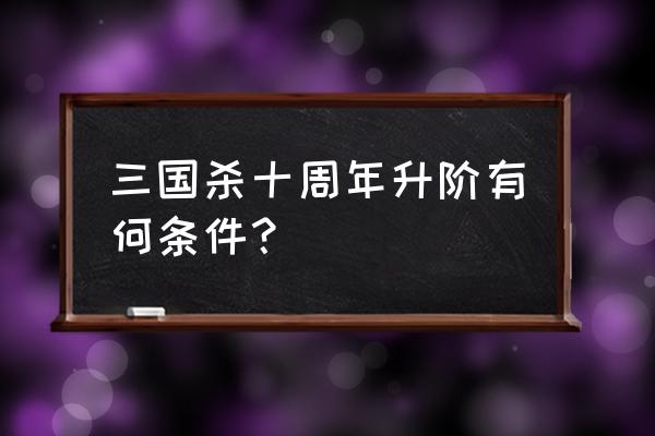 三国杀秦国活动怎么升阶 三国杀十周年升阶有何条件？