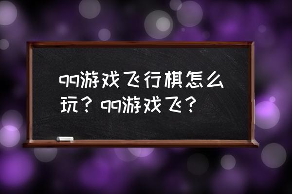 qq飞行棋有没手机版 qq游戏飞行棋怎么玩？qq游戏飞？