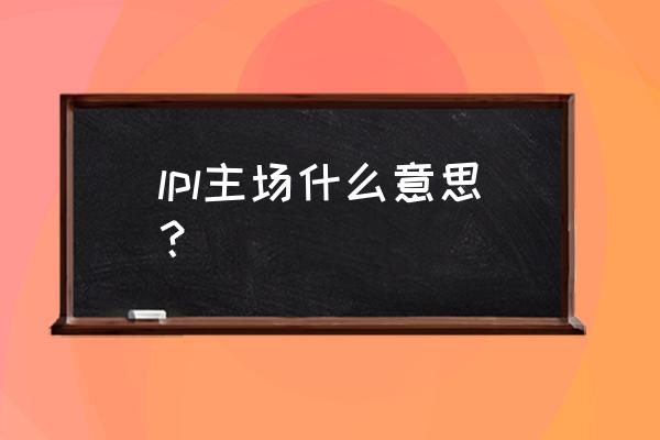 电竞主场是什么样的 lpl主场什么意思？