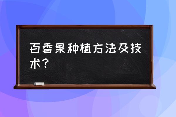 百香果果树如何养护 百香果种植方法及技术？