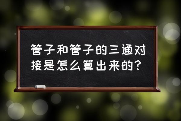 直管开三通怎么计算 管子和管子的三通对接是怎么算出来的？