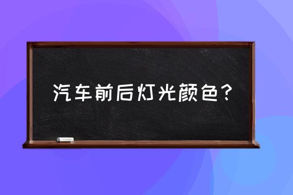 倒车灯光色是什么颜色 汽车前后灯光颜色？