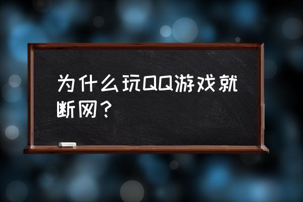 为什么qq游戏掉线 为什么玩QQ游戏就断网？