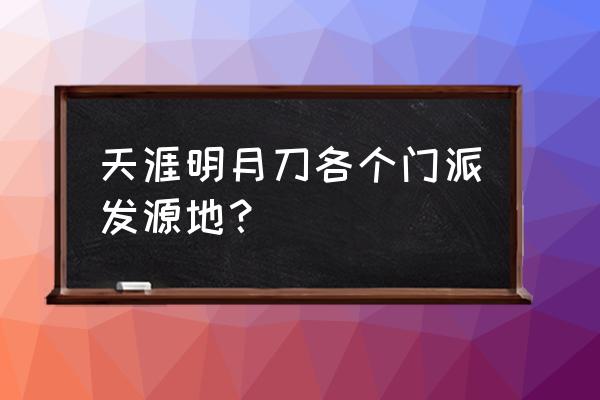 天涯明月刀太白帮派在哪里 天涯明月刀各个门派发源地？