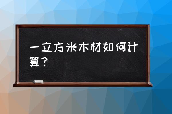 木材立方换算用小数点吗 一立方米木材如何计算？