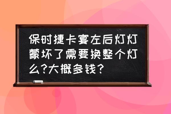 保时捷大灯灯泡多少钱 保时捷卡宴左后灯灯蒙坏了需要换整个灯么?大概多钱？