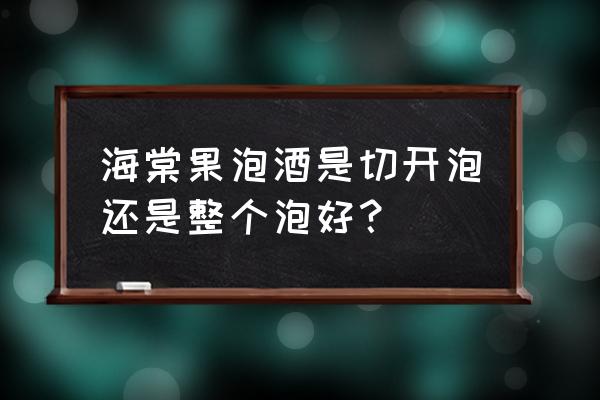 海棠泡酒喝有什么用 海棠果泡酒是切开泡还是整个泡好？