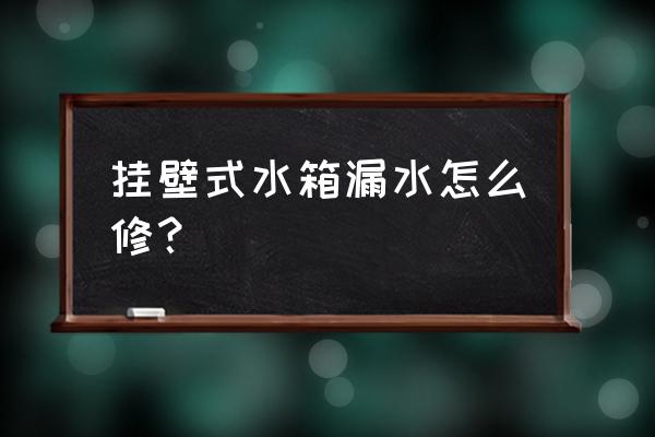 挂壁式马桶水箱漏水怎么办 挂壁式水箱漏水怎么修？