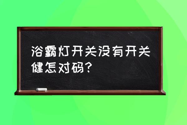 卫生间没有设置浴霸开关怎么办 浴霸灯开关没有开关健怎对码？