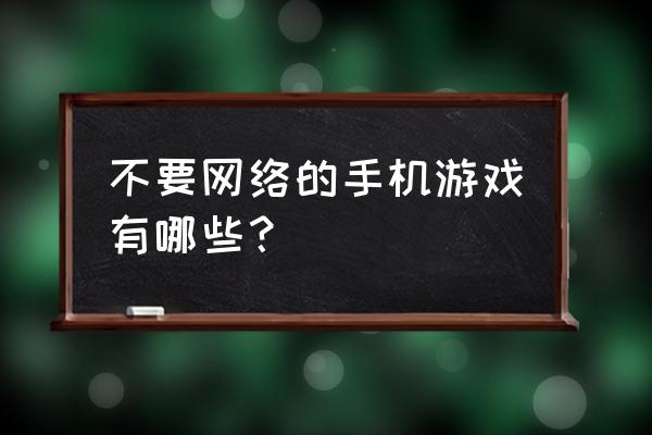 不需要网的手机游戏的哪些 不要网络的手机游戏有哪些？