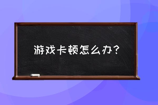 单机游戏艾希卡顿怎么调 游戏卡顿怎么办？