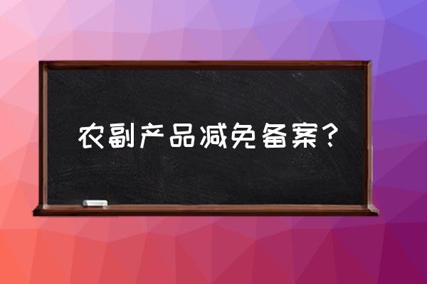 水产养殖业免税怎么备案 农副产品减免备案？