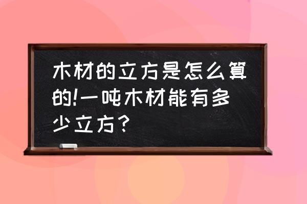 木材是怎么算立方米 木材的立方是怎么算的!一吨木材能有多少立方？