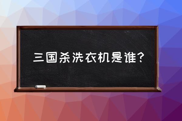 三国杀马超是什么梗 三国杀洗衣机是谁？