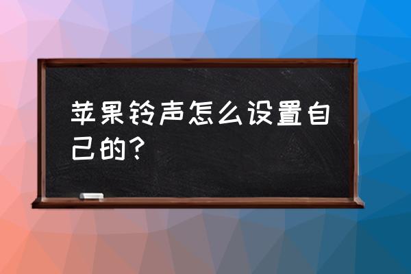 如何设置游戏的苹果手机铃声 苹果铃声怎么设置自己的？