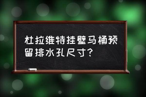 怎样留马桶排水口 杜拉维特挂壁马桶预留排水孔尺寸？